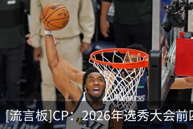 [流言板]CP：2026年选秀大会前四顺位新秀的夏联表现完全不负众望